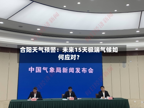 合阳天气预警：未来15天极端气候如何应对？