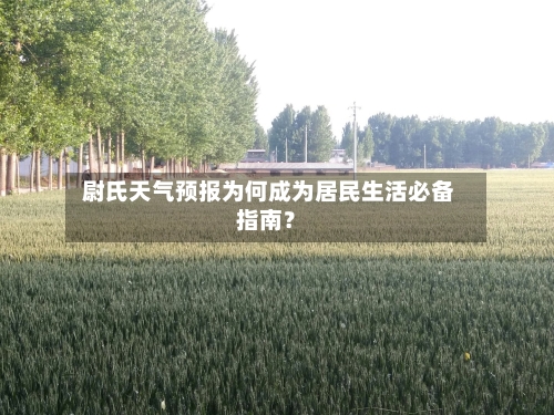  尉氏天气预报为何成为居民生活必备指南？