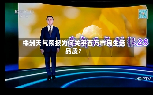  株洲天气预报为何关乎百万市民生活品质？