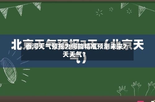  香河天气预报为何能精准预测未来7天天气？