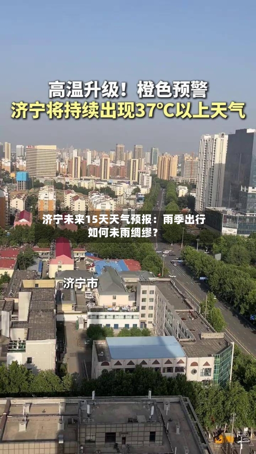  济宁未来15天天气预报：雨季出行如何未雨绸缪？