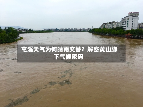  屯溪天气为何晴雨交替？解密黄山脚下气候密码