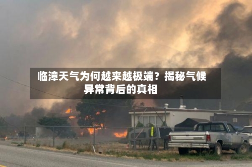  临漳天气为何越来越极端？揭秘气候异常背后的真相