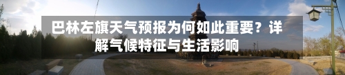 巴林左旗天气预报为何如此重要？详解气候特征与生活影响  