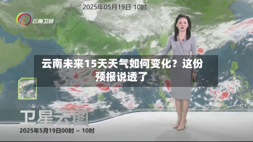  云南未来15天天气如何变化？这份预报说透了