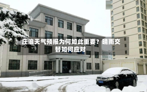  庄浪天气预报为何如此重要？晴雨交替如何应对