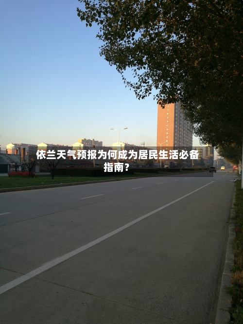  依兰天气预报为何成为居民生活必备指南？