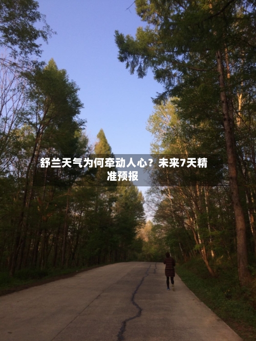  舒兰天气为何牵动人心？未来7天精准预报