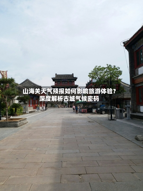  山海关天气预报如何影响旅游体验？深度解析古城气候密码  