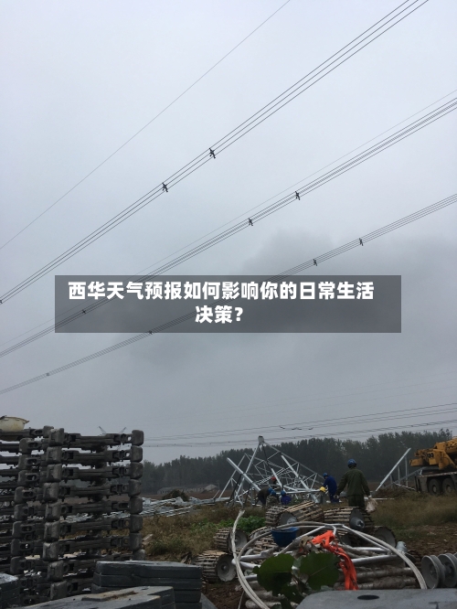  西华天气预报如何影响你的日常生活决策？