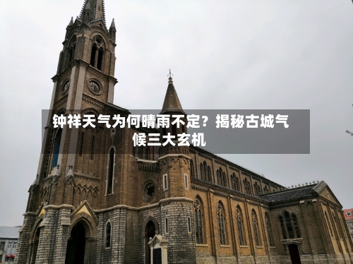 钟祥天气为何晴雨不定？揭秘古城气候三大玄机