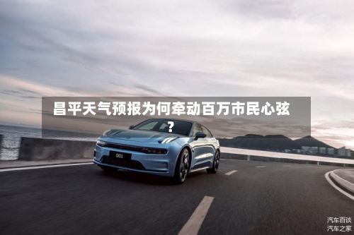  昌平天气预报为何牵动百万市民心弦？