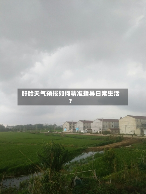  盱眙天气预报如何精准指导日常生活？