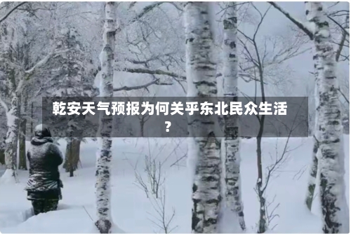  乾安天气预报为何关乎东北民众生活？  