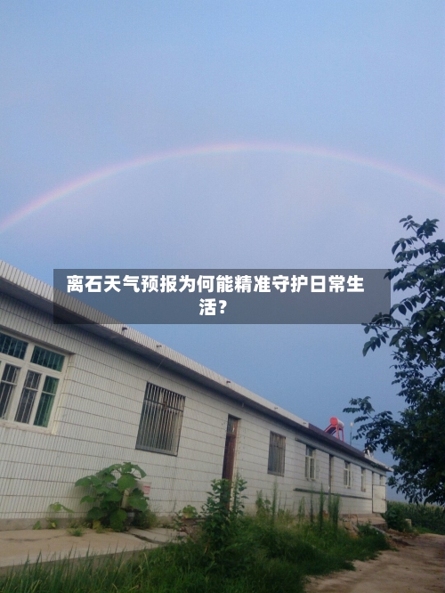  离石天气预报为何能精准守护日常生活？