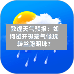  敦煌天气预报：如何避开极端气候玩转丝路明珠？