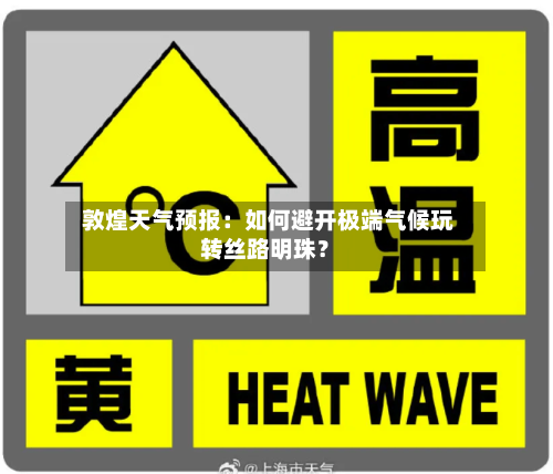  敦煌天气预报：如何避开极端气候玩转丝路明珠？