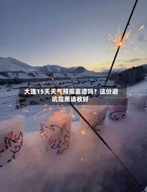 大连15天天气预报靠谱吗?这份避坑指南请收好