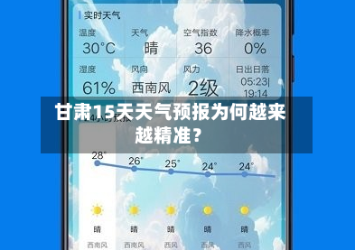  甘肃15天天气预报为何越来越精准？