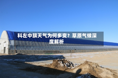  科左中旗天气为何多变？草原气候深度解析