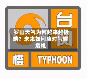  罗山天气为何越来越极端？未来如何应对气候危机