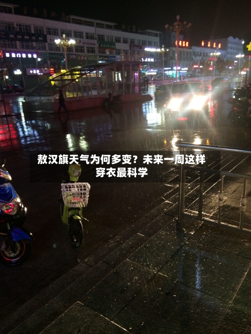  敖汉旗天气为何多变？未来一周这样穿衣最科学  