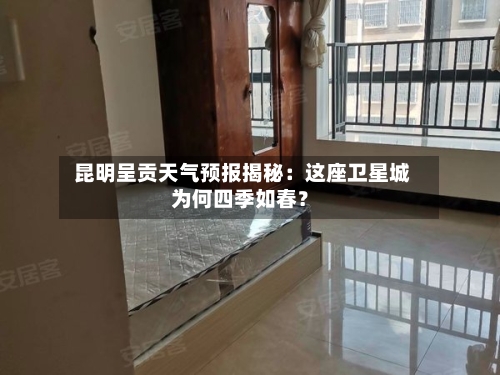  昆明呈贡天气预报揭秘：这座卫星城为何四季如春？