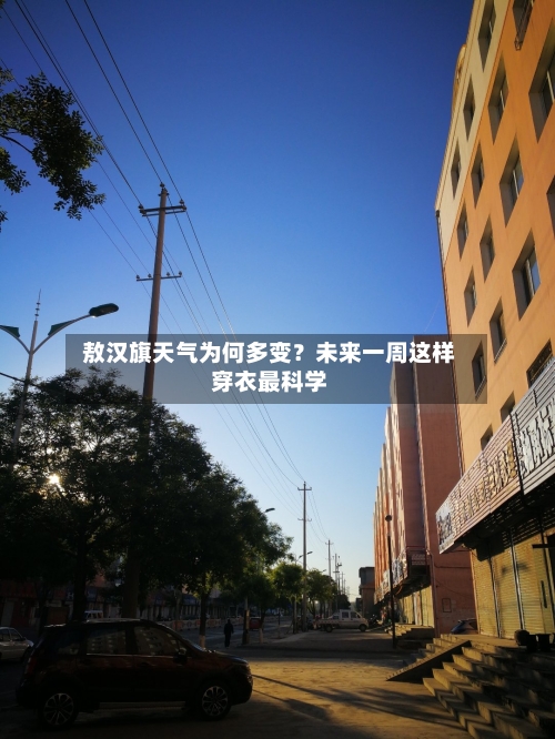 敖汉旗天气为何多变？未来一周这样穿衣最科学  