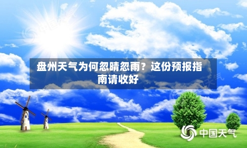  盘州天气为何忽晴忽雨？这份预报指南请收好