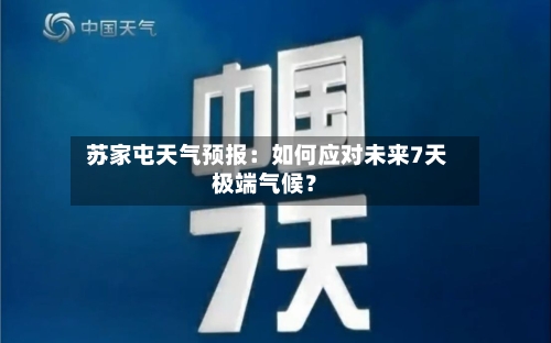  苏家屯天气预报：如何应对未来7天极端气候？