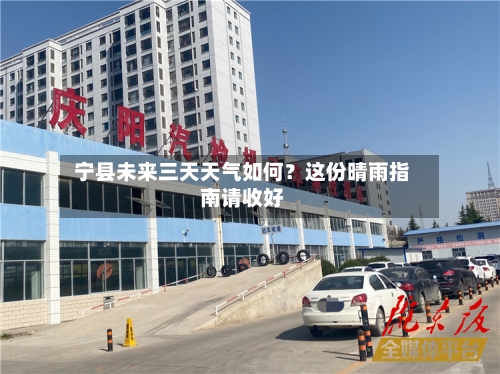  宁县未来三天天气如何？这份晴雨指南请收好  