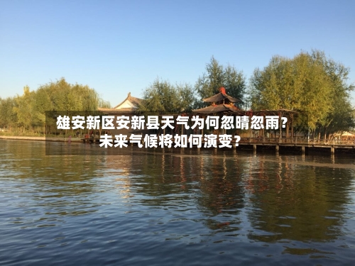  雄安新区安新县天气为何忽晴忽雨？未来气候将如何演变？