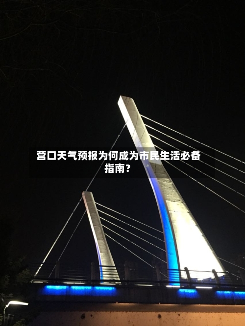  营口天气预报为何成为市民生活必备指南？