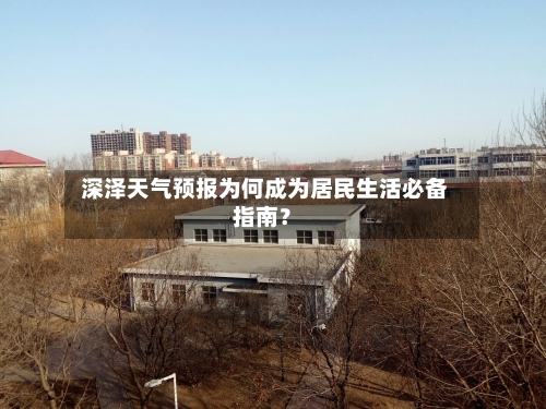  深泽天气预报为何成为居民生活必备指南？