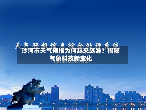  沙河市天气预报为何越来越准？揭秘气象科技新变化  