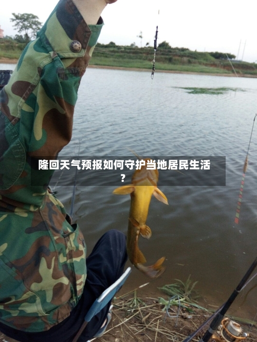  隆回天气预报如何守护当地居民生活？  