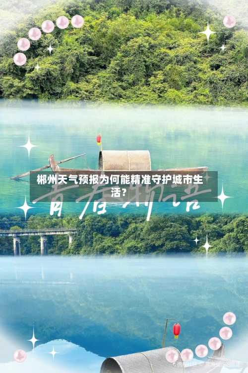  郴州天气预报为何能精准守护城市生活？