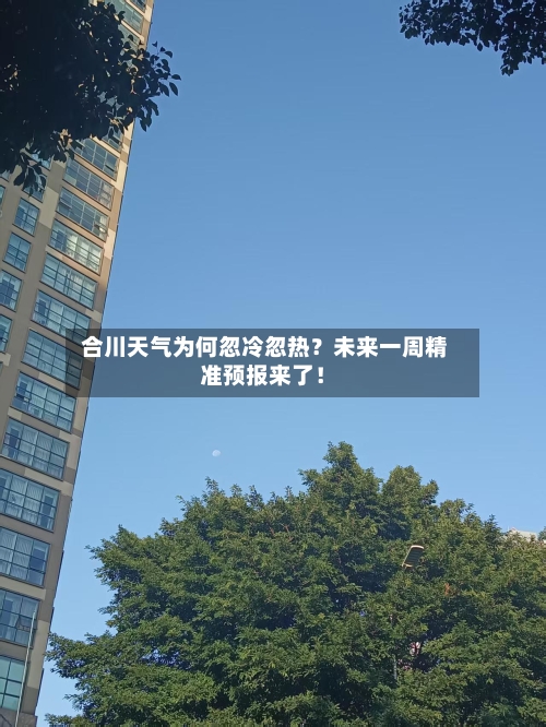  合川天气为何忽冷忽热？未来一周精准预报来了！