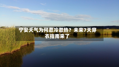  宁安天气为何忽冷忽热？未来7天穿衣指南来了