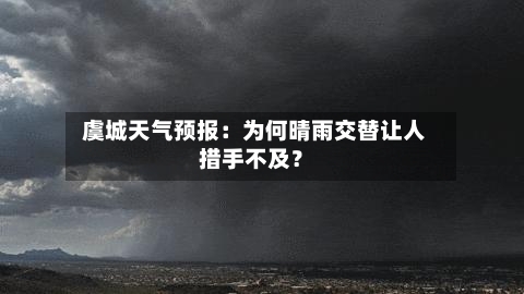  虞城天气预报：为何晴雨交替让人措手不及？