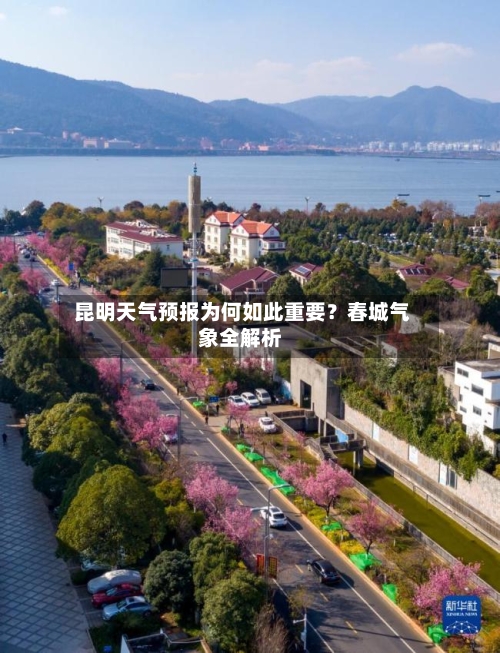 昆明天气预报为何如此重要？春城气象全解析