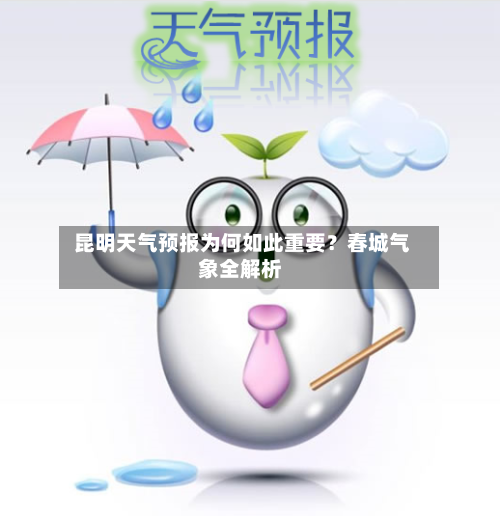  昆明天气预报为何如此重要？春城气象全解析