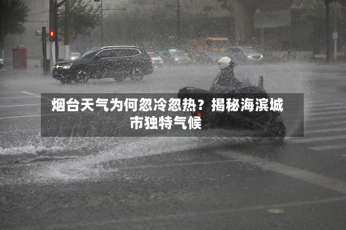  烟台天气为何忽冷忽热？揭秘海滨城市独特气候