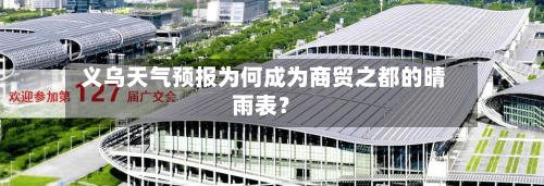  义乌天气预报为何成为商贸之都的晴雨表？
