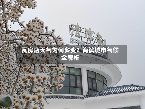  瓦房店天气为何多变？海滨城市气候全解析  