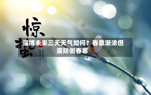  淄博未来三天天气如何？春意渐浓但需防倒春寒