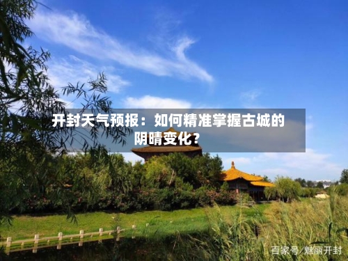  开封天气预报：如何精准掌握古城的阴晴变化？
