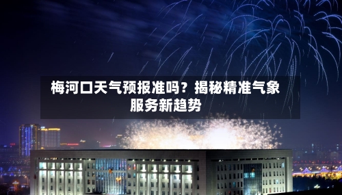  梅河口天气预报准吗？揭秘精准气象服务新趋势  