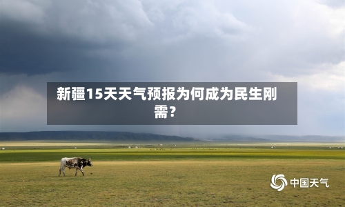  新疆15天天气预报为何成为民生刚需？