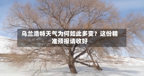  乌兰浩特天气为何如此多变？这份精准预报请收好  